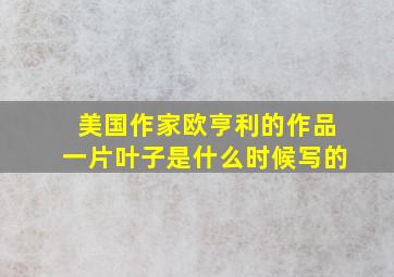 美国作家欧亨利的作品一片叶子是什么时候写的