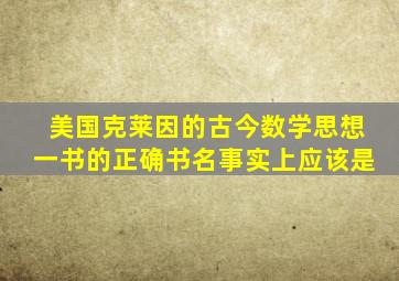 美国克莱因的古今数学思想一书的正确书名事实上应该是