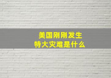 美国刚刚发生特大灾难是什么