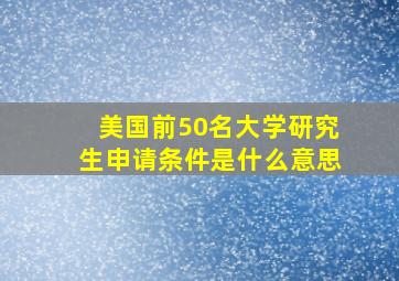 美国前50名大学研究生申请条件是什么意思