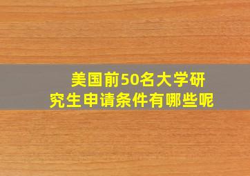 美国前50名大学研究生申请条件有哪些呢