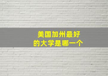 美国加州最好的大学是哪一个