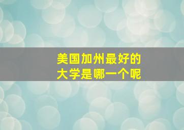 美国加州最好的大学是哪一个呢