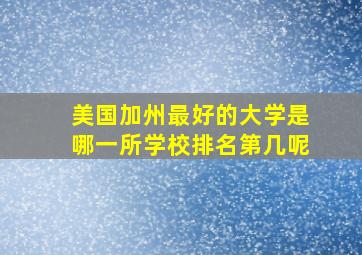 美国加州最好的大学是哪一所学校排名第几呢