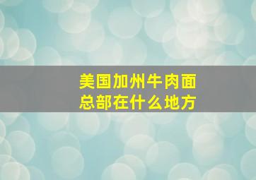 美国加州牛肉面总部在什么地方