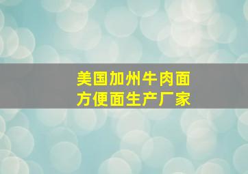 美国加州牛肉面方便面生产厂家