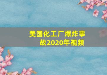 美国化工厂爆炸事故2020年视频