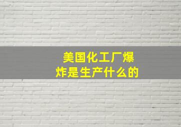 美国化工厂爆炸是生产什么的