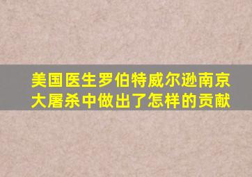 美国医生罗伯特威尔逊南京大屠杀中做出了怎样的贡献