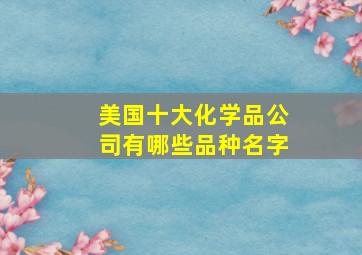 美国十大化学品公司有哪些品种名字