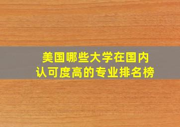 美国哪些大学在国内认可度高的专业排名榜