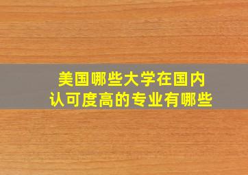 美国哪些大学在国内认可度高的专业有哪些