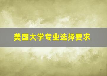 美国大学专业选择要求