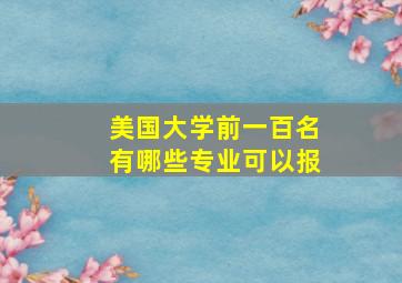 美国大学前一百名有哪些专业可以报