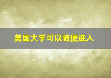 美国大学可以随便进入