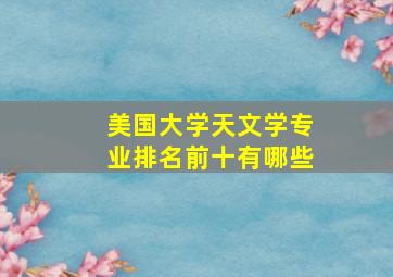 美国大学天文学专业排名前十有哪些