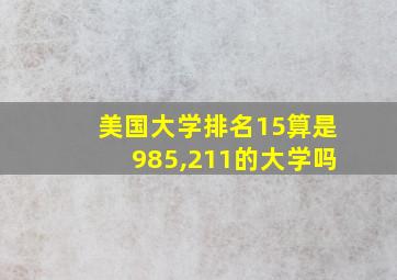 美国大学排名15算是985,211的大学吗