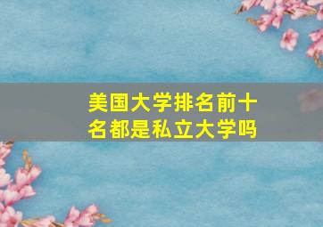 美国大学排名前十名都是私立大学吗