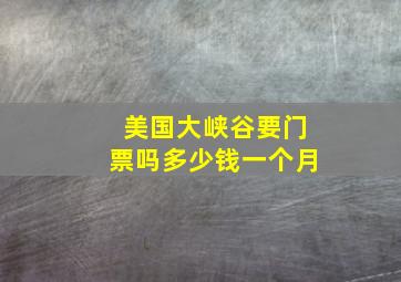 美国大峡谷要门票吗多少钱一个月