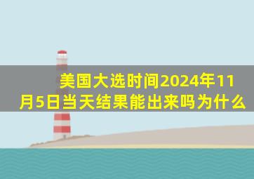 美国大选时间2024年11月5日当天结果能出来吗为什么