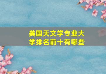 美国天文学专业大学排名前十有哪些