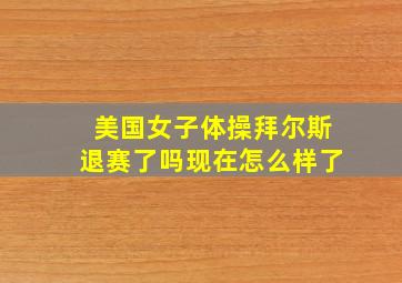 美国女子体操拜尔斯退赛了吗现在怎么样了