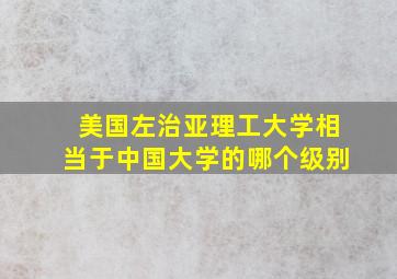 美国左治亚理工大学相当于中国大学的哪个级别