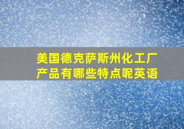 美国德克萨斯州化工厂产品有哪些特点呢英语