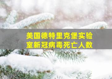 美国德特里克堡实验室新冠病毒死亡人数