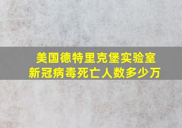 美国德特里克堡实验室新冠病毒死亡人数多少万