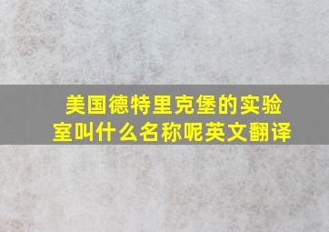 美国德特里克堡的实验室叫什么名称呢英文翻译