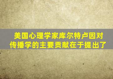 美国心理学家库尔特卢因对传播学的主要贡献在于提出了