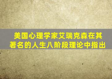 美国心理学家艾瑞克森在其著名的人生八阶段理论中指出