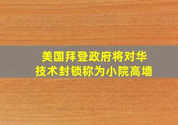 美国拜登政府将对华技术封锁称为小院高墙