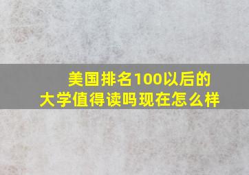 美国排名100以后的大学值得读吗现在怎么样