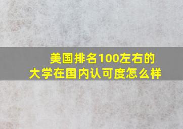 美国排名100左右的大学在国内认可度怎么样