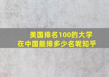 美国排名100的大学在中国能排多少名呢知乎