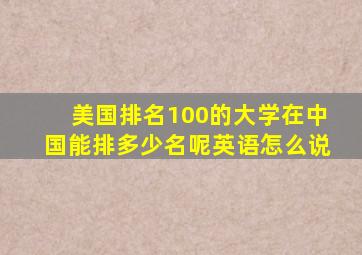 美国排名100的大学在中国能排多少名呢英语怎么说