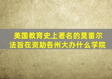 美国教育史上著名的莫雷尔法旨在资助各州大办什么学院