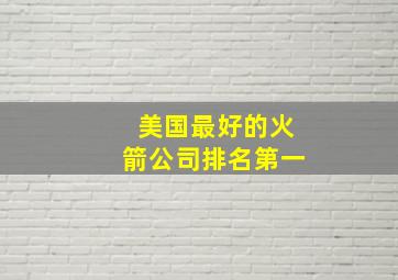 美国最好的火箭公司排名第一