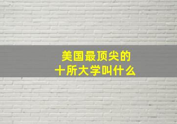 美国最顶尖的十所大学叫什么