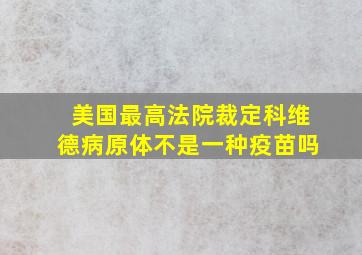 美国最高法院裁定科维德病原体不是一种疫苗吗