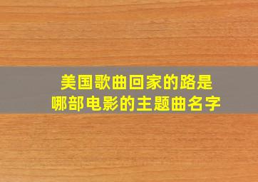 美国歌曲回家的路是哪部电影的主题曲名字