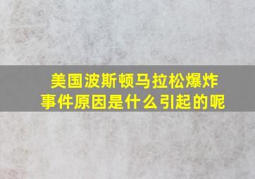 美国波斯顿马拉松爆炸事件原因是什么引起的呢