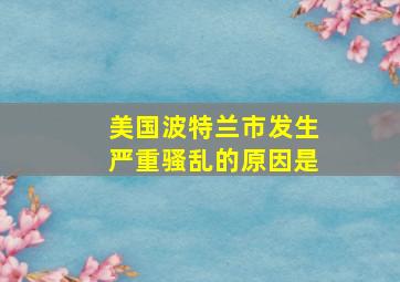 美国波特兰市发生严重骚乱的原因是