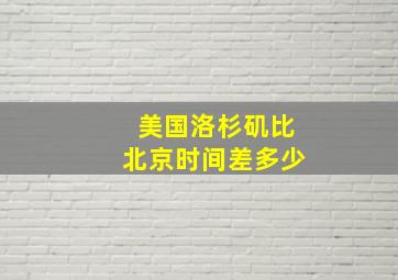 美国洛杉矶比北京时间差多少