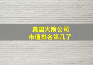 美国火箭公司市值排名第几了