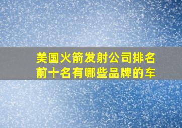 美国火箭发射公司排名前十名有哪些品牌的车