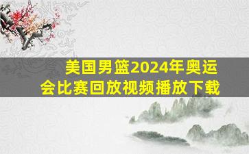 美国男篮2024年奥运会比赛回放视频播放下载