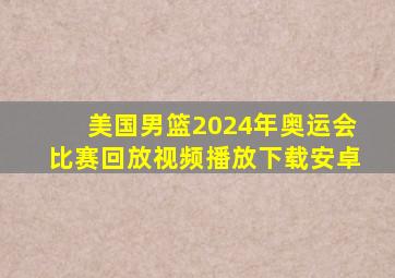 美国男篮2024年奥运会比赛回放视频播放下载安卓